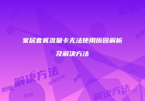 家居套餐流量卡无法使用原因解析及解决方法