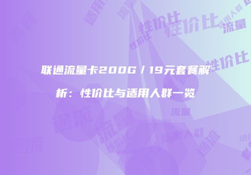 联通流量卡200G／19元套餐解析：性价比与适用人群一览