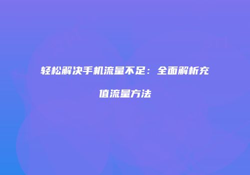 轻松解决手机流量不足:全面解析充值流量方法