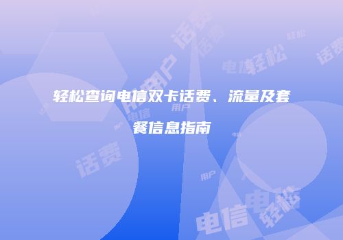 轻松查询电信双卡话费、流量及套餐信息指南