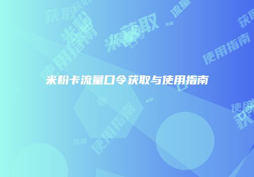 米粉卡流量口令获取与使用指南
