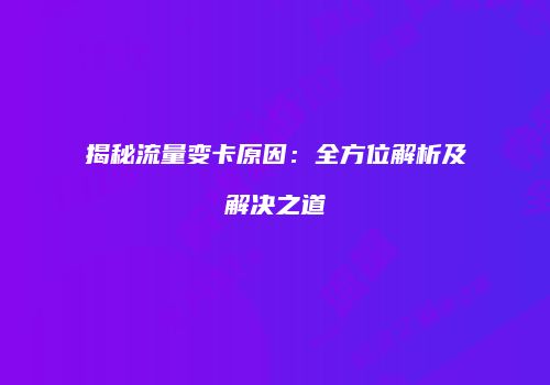揭秘流量变卡原因：全方位解析及解决之道