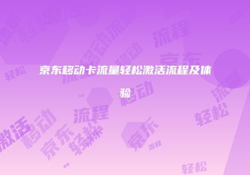 京东移动卡流量轻松激活流程及体验
