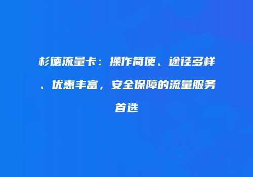 杉德流量卡：操作简便、途径多样、优惠丰富，安全保障的流量服务首选