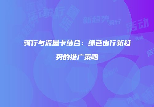 骑行与流量卡结合：绿色出行新趋势的推广策略