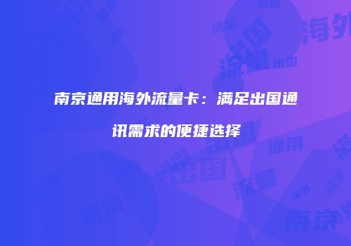 南京通用海外流量卡:满足出国通讯需求的便捷选择