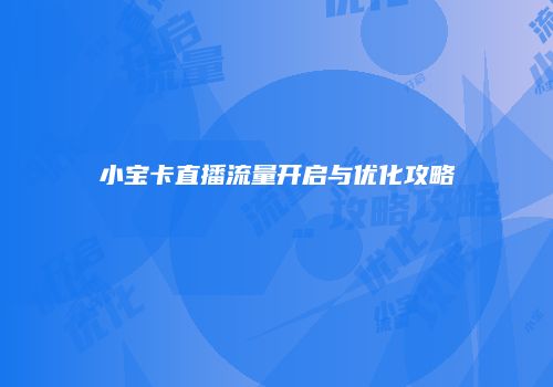 小宝卡直播流量开启与优化攻略
