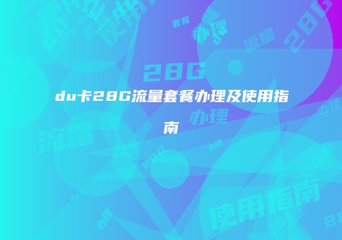 du卡28G流量套餐办理及使用指南