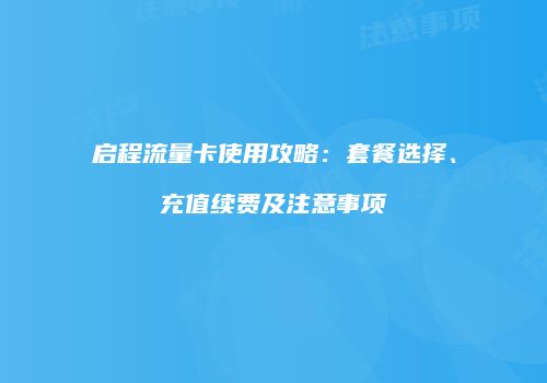 启程流量卡使用攻略：套餐选择、充值续费及注意事项