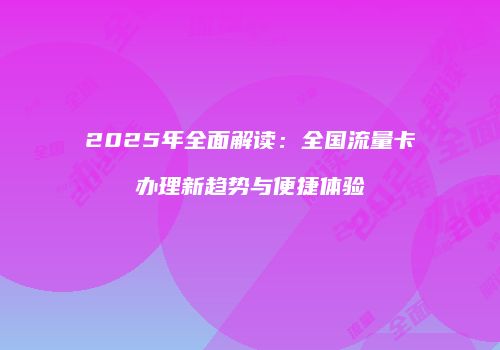 2025年全面解读：全国流量卡办理新趋势与便捷体验