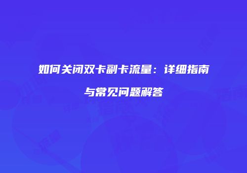 如何关闭双卡副卡流量：详细指南与常见问题解答