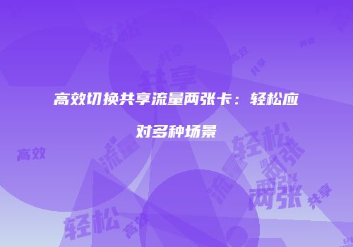 高效切换共享流量两张卡：轻松应对多种场景