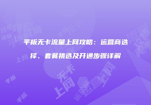 平板无卡流量上网攻略：运营商选择、套餐挑选及开通步骤详解