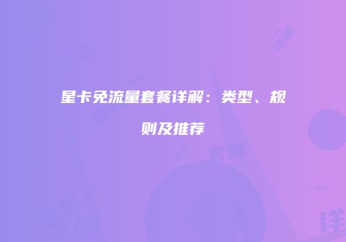 星卡免流量套餐详解：类型、规则及推荐