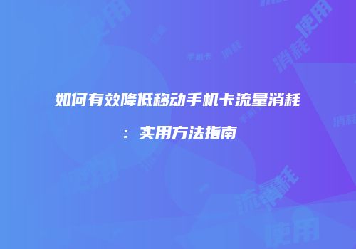如何有效降低移动手机卡流量消耗：实用方法指南