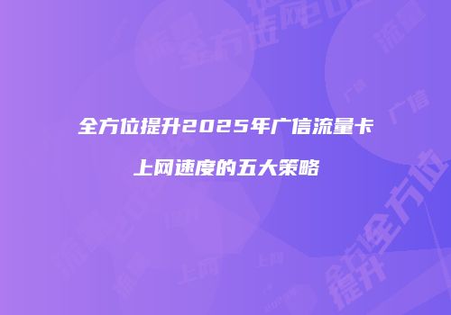 全方位提升2025年广信流量卡上网速度的五大策略