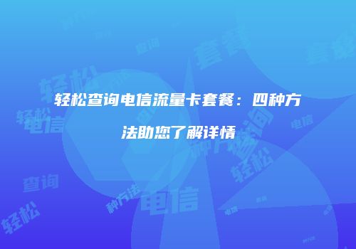 轻松查询电信流量卡套餐:四种方法助您了解详情