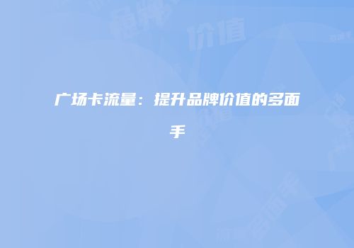 广场卡流量：提升品牌价值的多面手