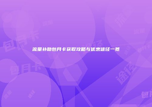 流量补助包月卡获取攻略与优惠途径一览