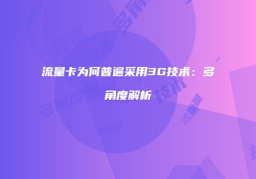 流量卡为何普遍采用3G技术：多角度解析