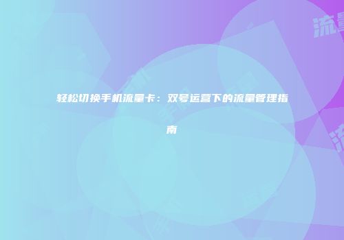 轻松切换手机流量卡:双号运营下的流量管理指南