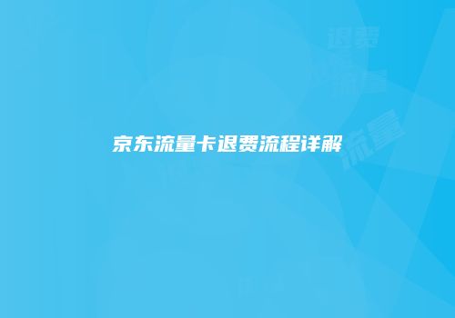 京东流量卡退费流程详解