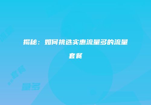 揭秘：如何挑选实惠流量多的流量套餐
