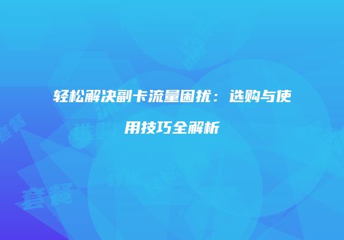 轻松解决副卡流量困扰:选购与使用技巧全解析