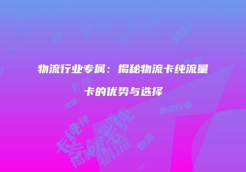 物流行业专属:揭秘物流卡纯流量卡的优势与选择
