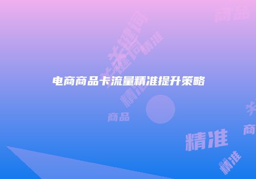 电商商品卡流量精准提升策略