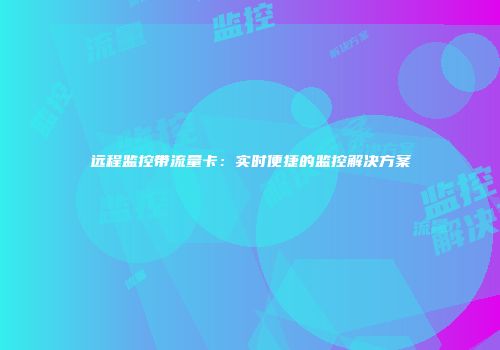 远程监控带流量卡:实时便捷的监控解决方案