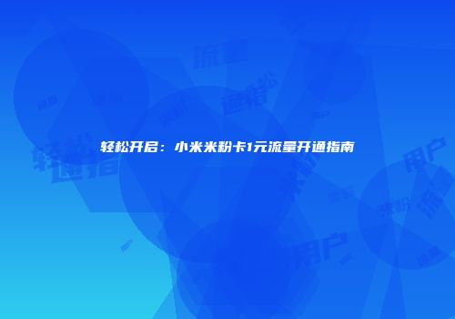 轻松开启:小米米粉卡1元流量开通指南
