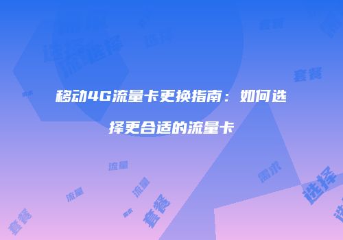 移动4G流量卡更换指南：如何选择更合适的流量卡