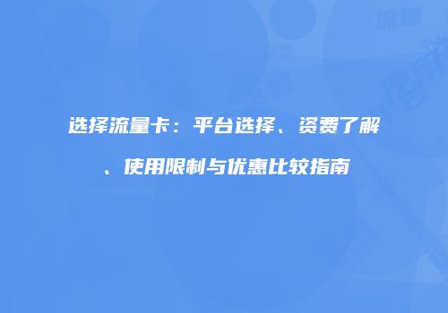 选择流量卡：平台选择、资费了解、使用限制与优惠比较指南