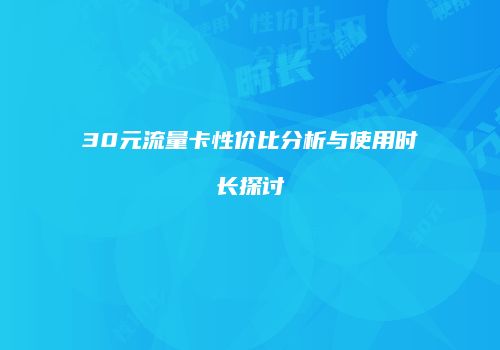 30元流量卡性价比分析与使用时长探讨