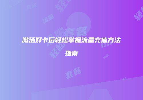 激活好卡后轻松掌握流量充值方法指南