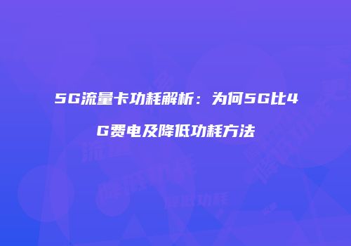 5G流量卡功耗解析:为何5G比4G费电及降低功耗方法