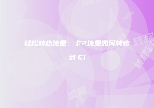 轻松转移流量：卡2流量如何转移到卡1