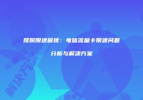 摆脱限速困扰:电信流量卡限速问题分析与解决方案