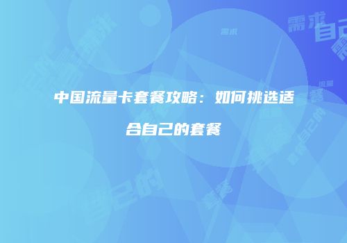 中国流量卡套餐攻略：如何挑选适合自己的套餐