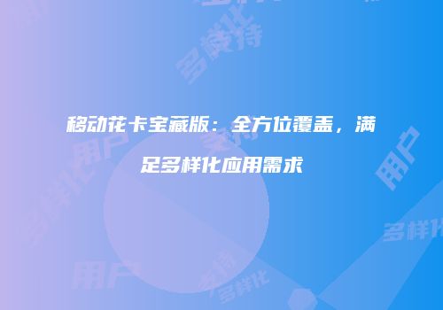 移动花卡宝藏版：全方位覆盖，满足多样化应用需求