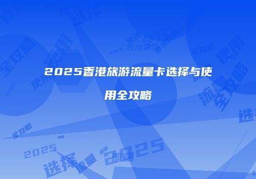 2025香港旅游流量卡选择与使用全攻略