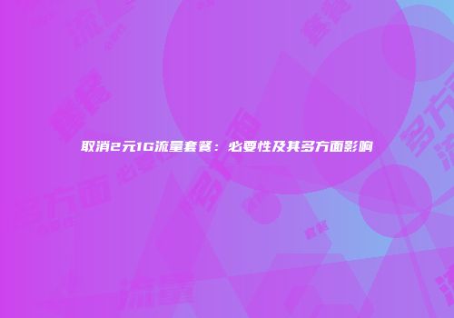 取消2元1G流量套餐:必要性及其多方面影响