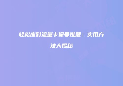 轻松应对流量卡保号难题：实用方法大揭秘