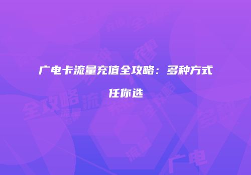 广电卡流量充值全攻略：多种方式任你选