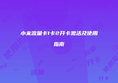 小米流量卡1卡2开卡激活及使用指南