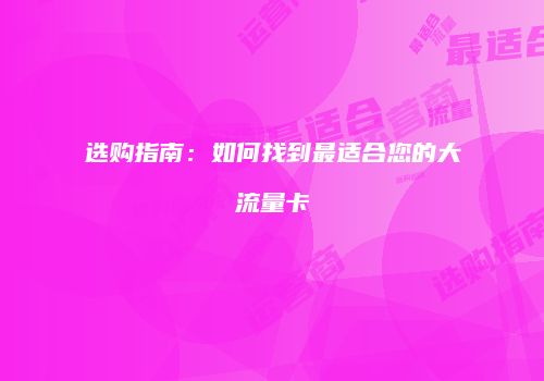选购指南：如何找到最适合您的大流量卡