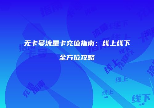 无卡号流量卡充值指南：线上线下全方位攻略