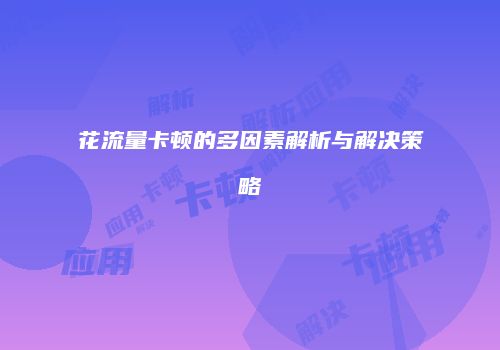 花流量卡顿的多因素解析与解决策略