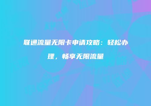 联通流量无限卡申请攻略:轻松办理,畅享无限流量